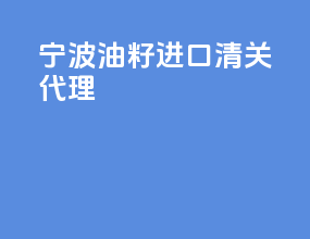 宁波油籽进口清关代理