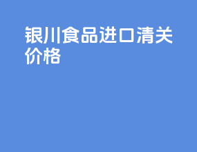 银川食品进口清关价格