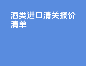 酒类进口清关报价清单