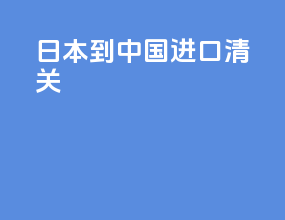 日本到中国进口清关