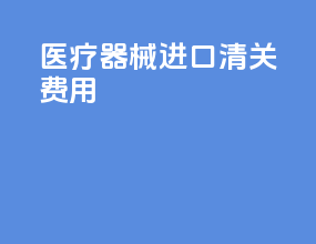 医疗器械进口清关费用
