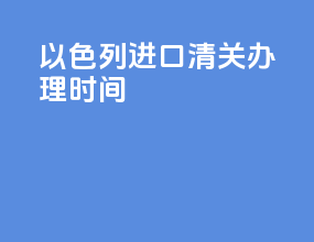 以色列进口清关办理时间