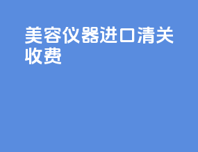 美容仪器进口清关收费