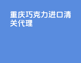 重庆巧克力进口清关代理