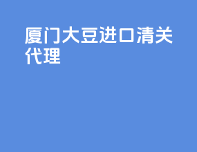 厦门大豆进口清关代理