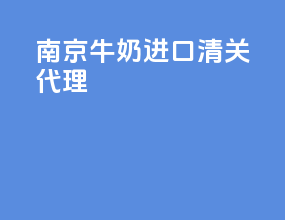 南京牛奶进口清关代理