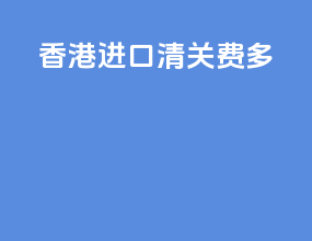 香港进口清关费多