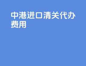 中港进口清关代办费用