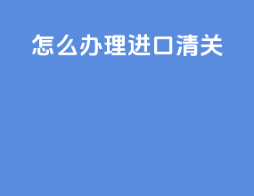 怎么办理进口清关