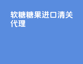 软糖糖果进口清关代理