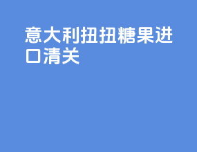 意大利扭扭糖果进口清关