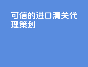 可信的进口清关代理策划