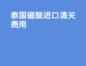 泰国硼酸进口清关费用