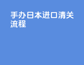 手办日本进口清关流程
