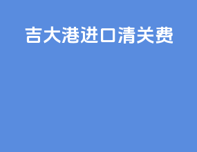吉大港进口清关费