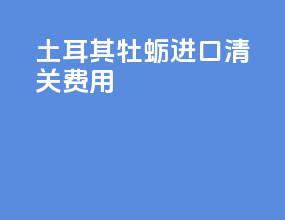 土耳其牡蛎进口清关费用