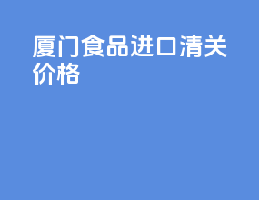 厦门食品进口清关价格