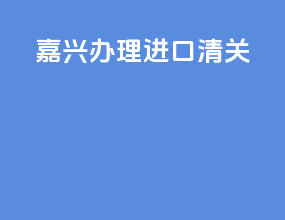 嘉兴办理进口清关