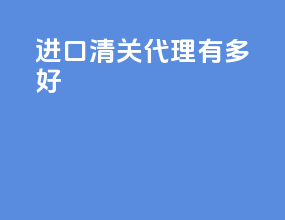 进口清关代理有多好