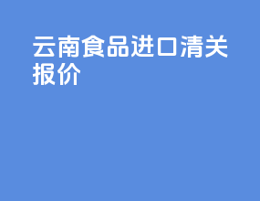 云南食品进口清关报价