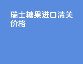瑞士糖果进口清关价格