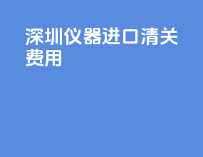 深圳仪器进口清关费用