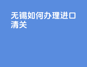 无锡如何办理进口清关