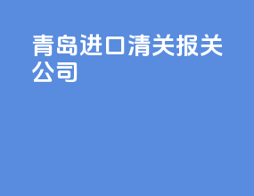 青岛进口清关报关公司