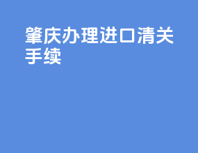 肇庆办理进口清关手续