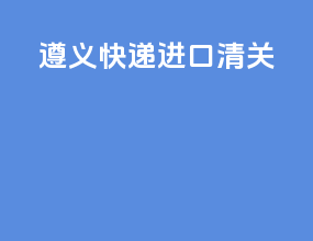 遵义快递进口清关