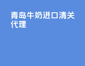 青岛牛奶进口清关代理