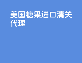 美国糖果进口清关代理