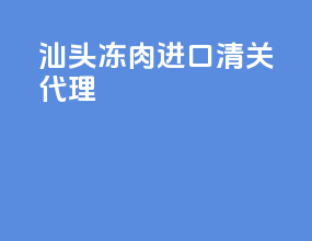汕头冻肉进口清关代理