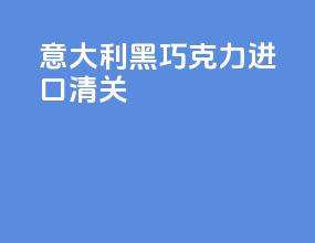 意大利黑巧克力进口清关