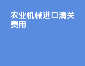 农业机械进口清关费用