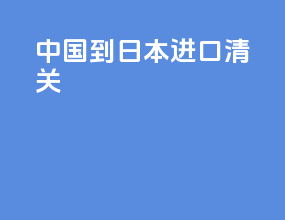 中国到日本进口清关