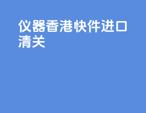 仪器香港快件进口清关