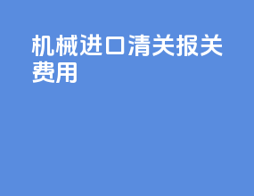 机械进口清关报关费用
