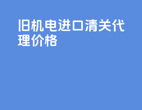 旧机电进口清关代理价格