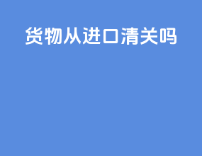 货物从进口清关吗