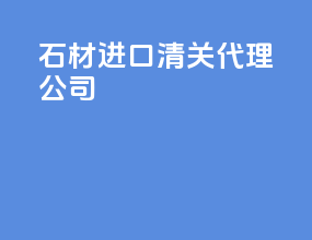 石材进口清关代理公司