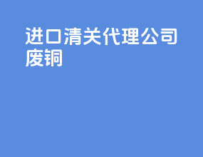 进口清关代理公司废铜