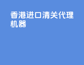 香港进口清关代理机器