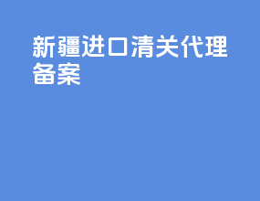 新疆进口清关代理备案