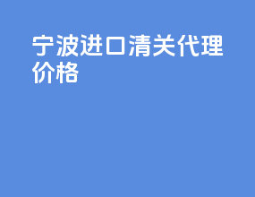 宁波进口清关代理价格