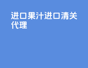进口果汁进口清关代理