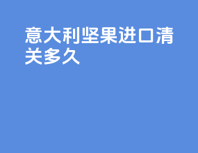 意大利坚果进口清关多久