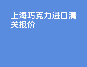 上海巧克力进口清关报价
