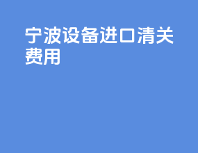 宁波设备进口清关费用