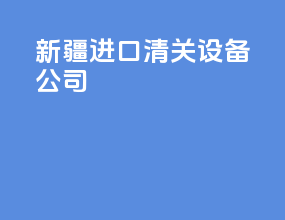 新疆进口清关设备公司
